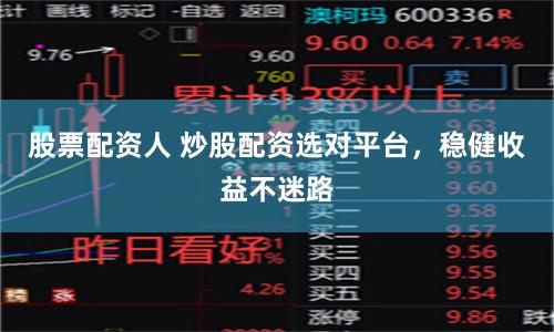 股票配资人 炒股配资选对平台，稳健收益不迷路