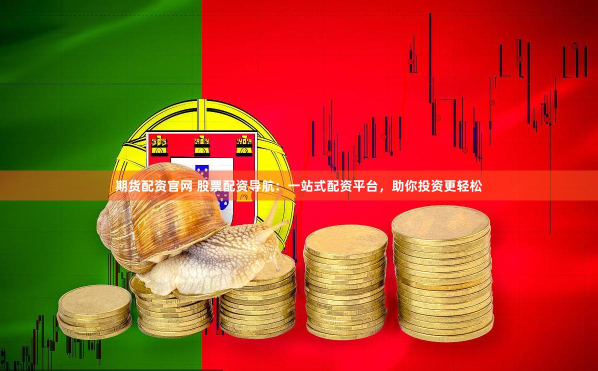 期货配资官网 股票配资导航：一站式配资平台，助你投资更轻松