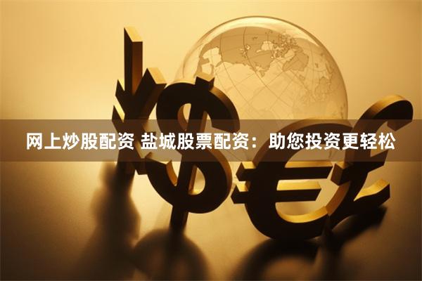 网上炒股配资 盐城股票配资：助您投资更轻松