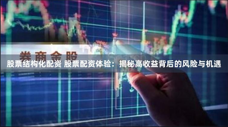 股票结构化配资 股票配资体验：揭秘高收益背后的风险与机遇