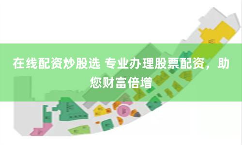 在线配资炒股选 专业办理股票配资，助您财富倍增