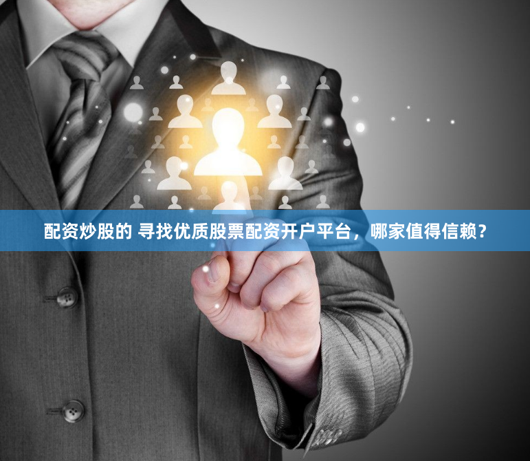 配资炒股的 寻找优质股票配资开户平台，哪家值得信赖？