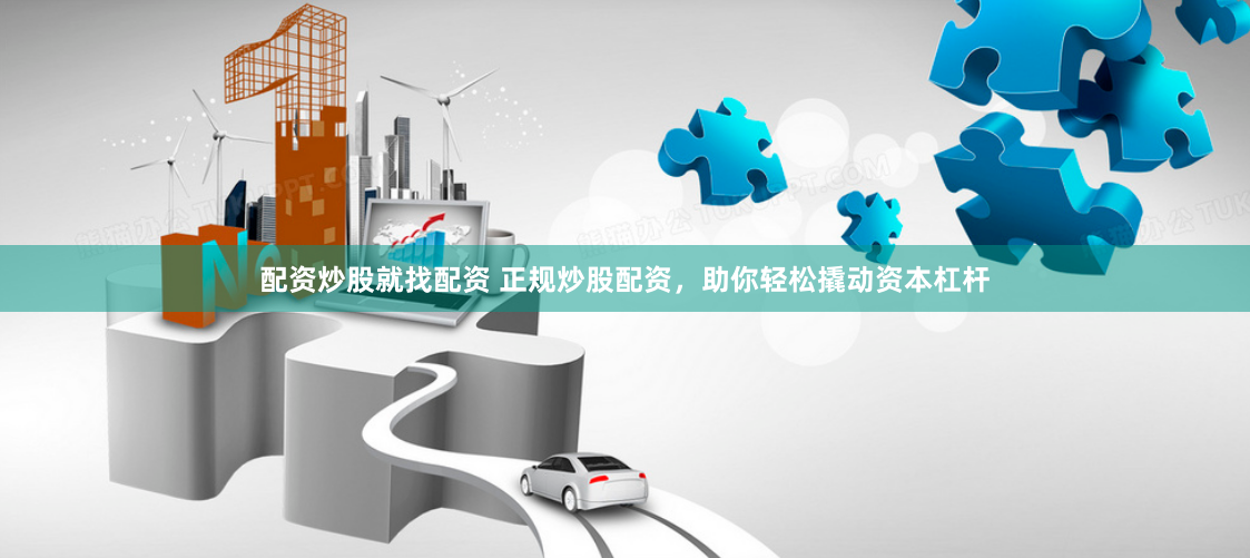 配资炒股就找配资 正规炒股配资，助你轻松撬动资本杠杆