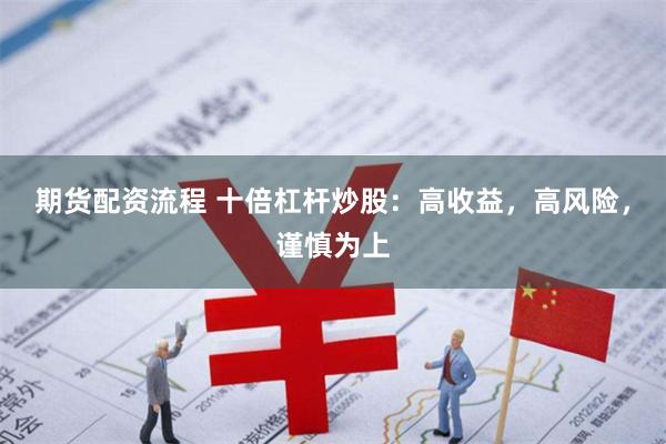 期货配资流程 十倍杠杆炒股：高收益，高风险，谨慎为上
