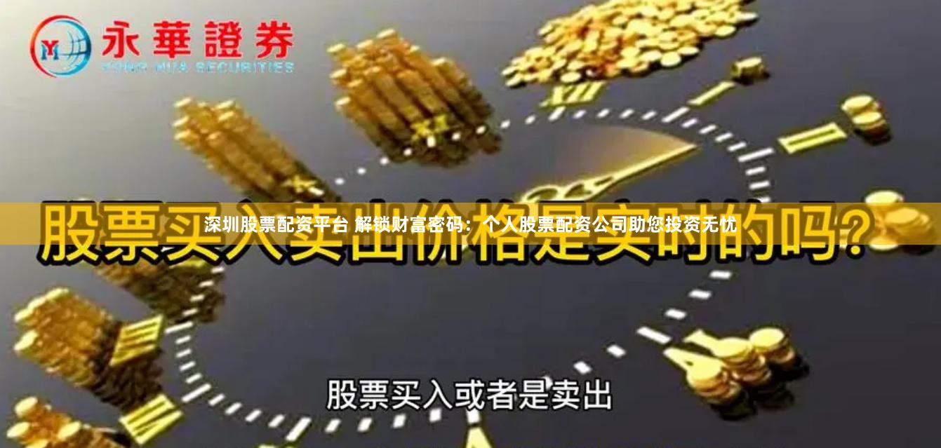 深圳股票配资平台 解锁财富密码：个人股票配资公司助您投资无忧
