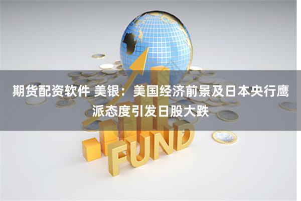 期货配资软件 美银：美国经济前景及日本央行鹰派态度引发日股大跌