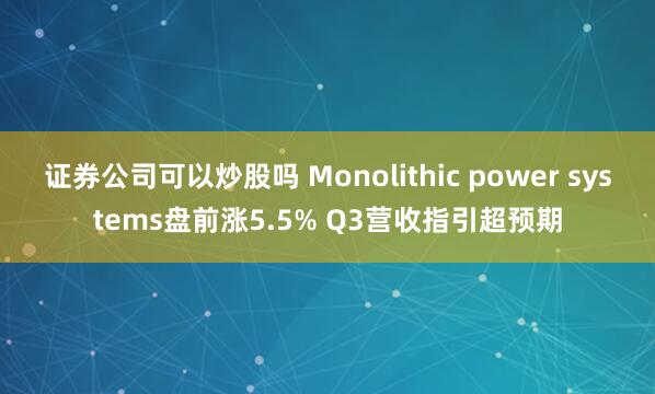证券公司可以炒股吗 Monolithic power systems盘前涨5.5% Q3营收指引超预期