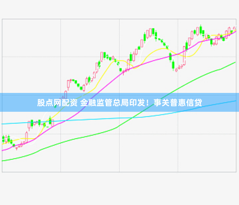 股点网配资 金融监管总局印发！事关普惠信贷