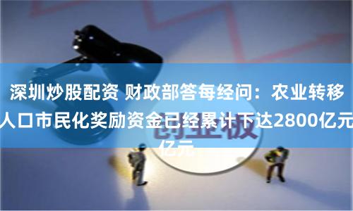 深圳炒股配资 财政部答每经问：农业转移人口市民化奖励资金已经累计下达2800亿元