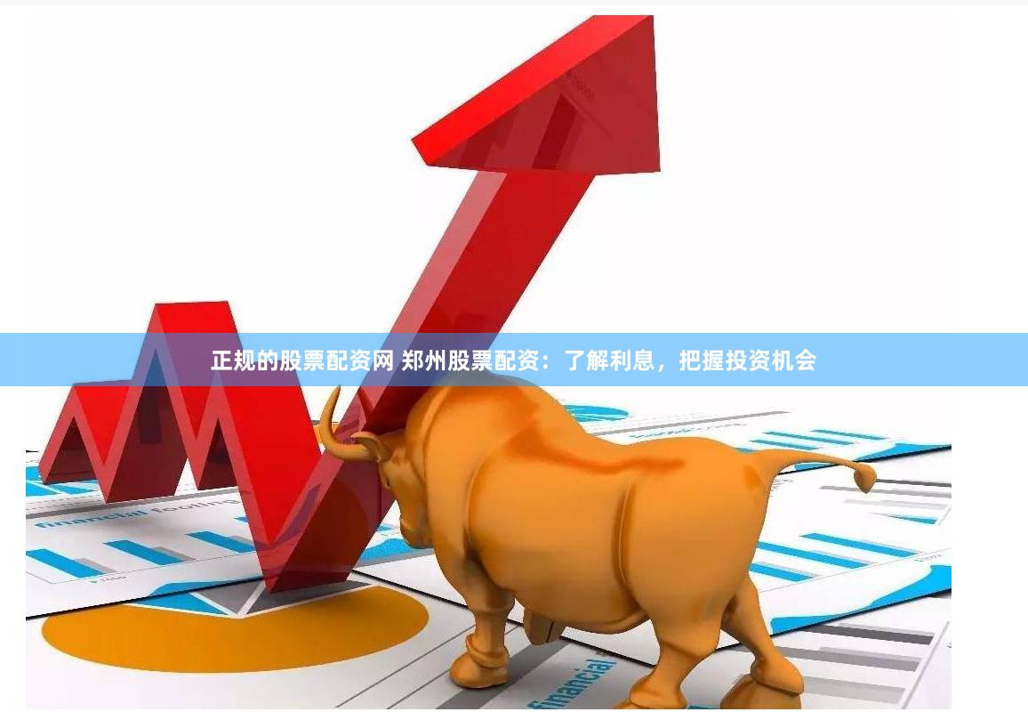 正规的股票配资网 郑州股票配资：了解利息，把握投资机会