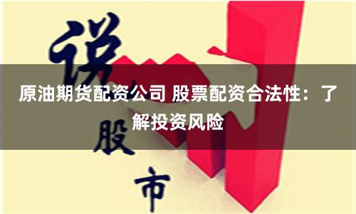 原油期货配资公司 股票配资合法性：了解投资风险