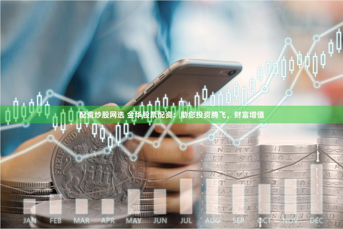 配资炒股网选 金华股票配资：助您投资腾飞，财富增值