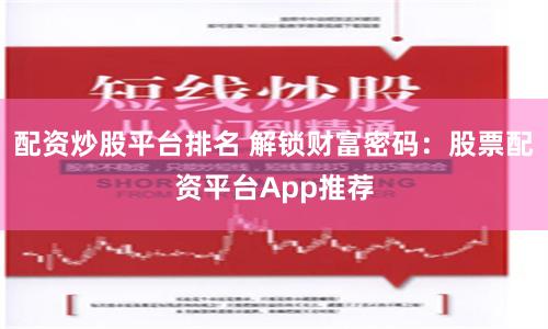 配资炒股平台排名 解锁财富密码:股票配资平台App推荐