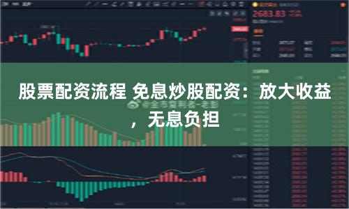 股票配资流程 免息炒股配资:放大收益,无息负担