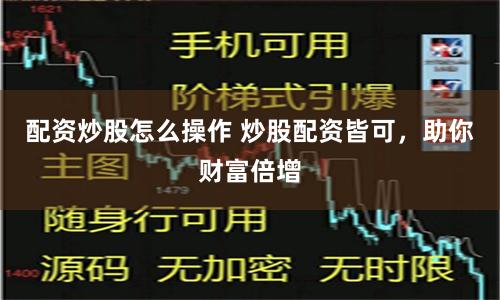配资炒股怎么操作 炒股配资皆可，助你财富倍增
