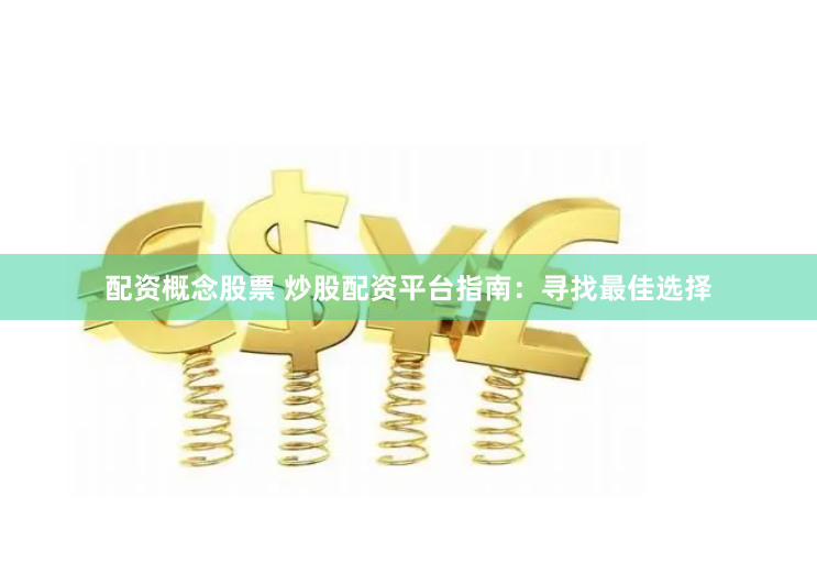 配资概念股票 炒股配资平台指南：寻找最佳选择