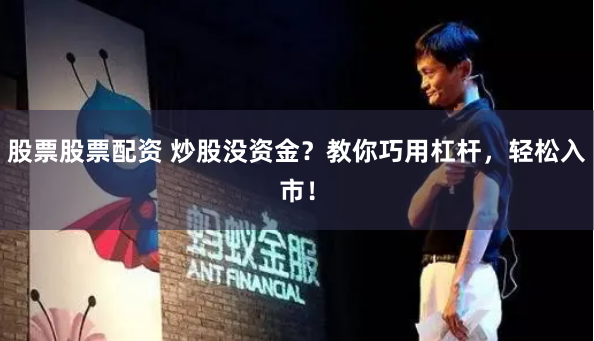 股票股票配资 炒股没资金？教你巧用杠杆，轻松入市！