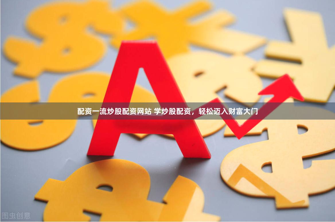 配资一流炒股配资网站 学炒股配资，轻松迈入财富大门