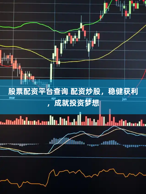 股票配资平台查询 配资炒股，稳健获利，成就投资梦想