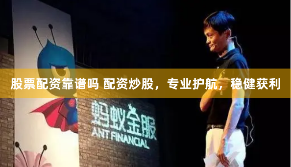 股票配资靠谱吗 配资炒股，专业护航，稳健获利