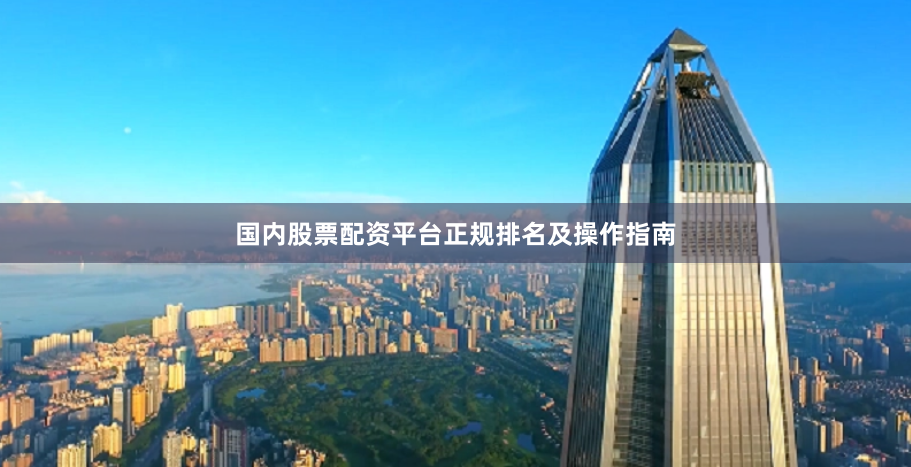 国内股票配资平台正规排名及操作指南